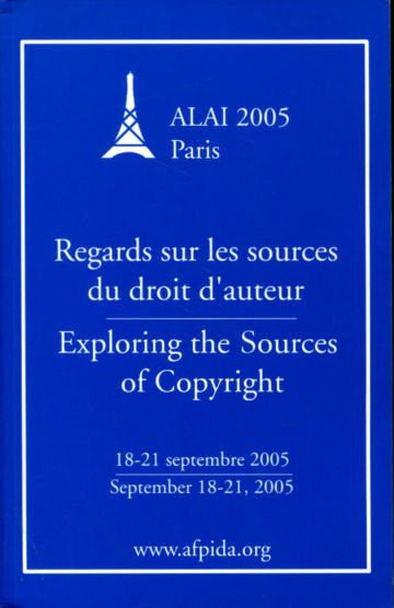 REGARDS SUR LES SOURCES DU DROIT D'AUTEUR/EXPLORING THE SOURCES OF COPYRIGHT. ALAI 2005 PARIS.