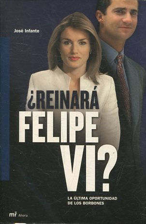 ¿REINARA FELIPE VI? LA ULTIMA OPORTUNIDAD DE LOS BORBONES.