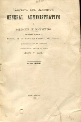 REVISTA DEL ARCHIVO GENERAL ADMINISTRATIVO O COLECCIÓN DE DOCUMENTOS PARA SERVIR AL ESTUDIO DE LA HISTORIA DE LA REPUBLICA ORIENTAL DEL URUGUAY. VOLUMEN UNDECIMO.