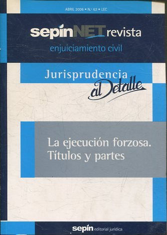 REVISTA ENJUICIAMIENTO CIVIL SEPINNET ABRIL 2006 - Nº 62 LEC. JURISPRUDENCIA AL DETALLE. LA EJECUCION FORZOSA. TITULOS Y PARTES.