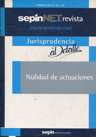 REVISTA ENJUICIAMIENTO CIVIL SEPINNET FEBRERO 2006 - Nº 60 LEC. JURISPRUDENCIA AL DETALLE. NULIDAD DE ACTUACIONES.