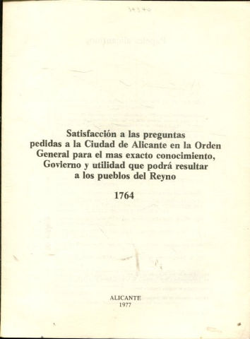 SATISFACCION A LAS PREGUNTAS PEDIDAS A LA CIUDAD DE ALICANTE EN LA ORDEN GENERAL PARA EL MAS EXACTO CONOCIMIENTO, GOBIERNO Y UTILIDAD QUE PODRA RESULTAR A LOS PUEBLOS DEL REYNO.