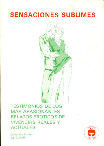 SENSACIONES SUBLIMES. TESTIMONIOS DE LOS MAS APASIONANTES RELATOS EROTICOS DE VIVENCIAS REALES Y ACTUALES.