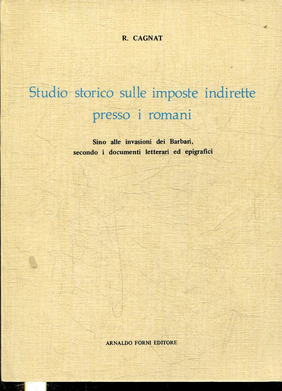 STUDIO STORICO SULLE IMPOSTE INDIRETTE PRESSO I ROMANI. SINO ALLE INVASIONI DEI BARBARI, SECONDO I DOCUMENTI LETTERARI ED EPIGRAFICI.