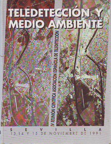 TELEDETECCIÓN Y MEDIO AMBIENTE. IV REUNIÓN CIENTÍFICA ASOCIACIÓN ESPAÑOLA DE TELEDETECCIÓN. SEVILLA 13, 14 Y 15 DE 1991.