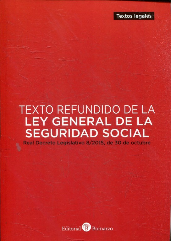 TEXTO REFUNDIDO DE LA LEY GENERAL DE LA SEGURIDAD SOCIAL. Real Decreto Legislativo 8/2015, de 30 de octubre.