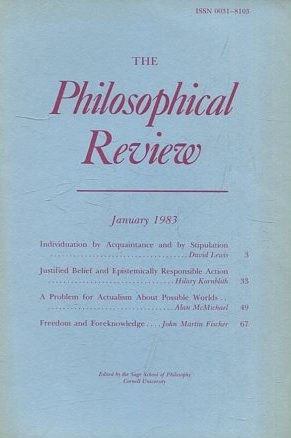 THE PHILOSOPHICAL REVIEW.  VOL: XCII, No 1. JANUARY 1983. INDIVIDUATION BY ACQUAINTANCE AND BY STIPULATION. JUSTIFIED BELIEF AND EPISTEMICALLY RESPONSIBLE ACTION. A PROBLEM FOR ACTUALISM ABUT POSSIBLE WORLDS. FREEDOM AND FOREKNOWLEDGE.