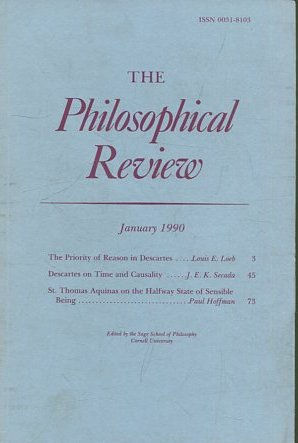 THE PHILOSOPHICAL REVIEW.  VOL: XCIX, No. 1. JANUARY 1990. THE PRIORITY OF REASON IN DESCARTES. DESCARTES ON TIME AND CAUSALITY. ST. THOMAS AQUINAS ON THE HALFWAY STATE OF SENSIBLE BEING.