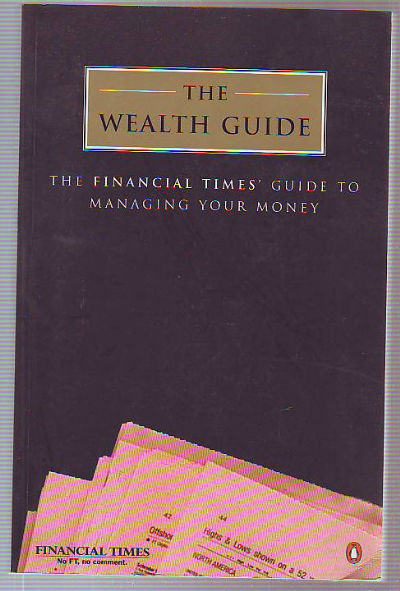 THE WEALTH GUIDE. THE FINANCIAL TIMES' GUIDE TO MANAGING MONEY.