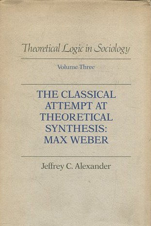 THEORETICAL LOGIC IN SOCIOLOGY. VOLUME THREE: THE CLASSICAL ATTEMPT AT THEORETICAL SYNTHESIS: MAX WEBER.