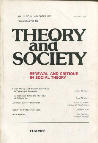 THEORY AND SOCIETY. RENEWAL AND CRITIQUE IN SOCIAL THEORY. VOL. 12, Nº 6: SOCIAL THEORY AND PEASANT REVOLUTION IN VIETNAM AND GUATEMALA.- THE PROTESTANTAT ETHIC AND THE SPRIT OF UTILITARIANISM.- A SUITABLE CASE FOR TREATMENT? OUT OF THIS WORLD.