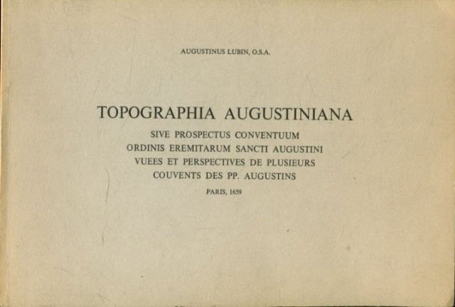 TOPOGRAPHIA AUGUSTINIANA. SIVE PROSPECTUS CONVENTUUM ORDINIS EREMITARUM SANCTI AUGUSTINI/ VUEE ET PERSPECTIVES DE PLUSIEURS COUVENTS DES PP. AUGUSTINS, PARIS 1659.