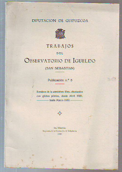 TRABAJOS DEL OBSERVATORIO DE IGUELDO (SAN SEBASTIAN). PUBLICACION Nº 5. SONDEOS DE LA ATMÓSFERA LIBRE, EFECTUADOS CON GLOBOS PILOTOS, DESDE ABRIL 1929, HASTA MARZO 1930.