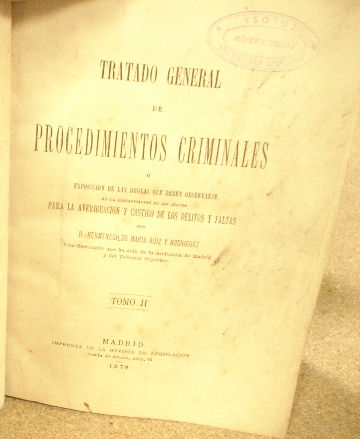 TRATADO GENERAL DE PROCEDIMIENTOS CRIMINALES O EXPOSICION DE LAS REGLAS QUE DEBEN OBSERVARSE EN LA SUSTANCIACION DE LOS JUICIOS PARA LA AVERIGUACION Y CASTIGO DE LOS DELITOS Y FALTAS. TOMO II.