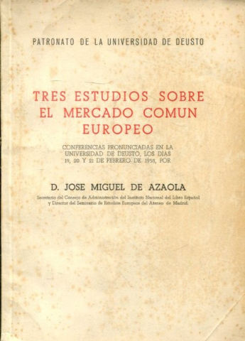 TRES ESTUDIOS SOBRE EL MERCADO COMUN EUROPEO. CONFERENCIAS PRONUNCIADAS EN LA UNIVERSIDAD DE DEUSTO LOS DIAS 19, 20 Y 32 DE FEBRERO DE 1958.