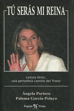 TU SERAS MI REINA. LETIZIA ORTIZ, UNA PERIODISTA CAMINO DEL TRONO.