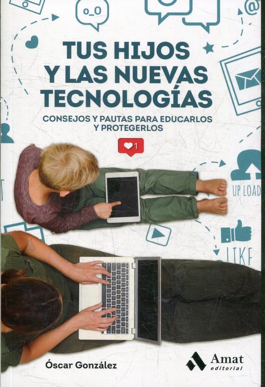 TUS HIJOS Y LAS NUEVAS TECNOLOGIAS. CONSEJOS Y PAUTAS PARA EDUCARLOS Y PROTEGERLOS.