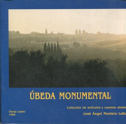 UBEDA MONUMENTAL. COLECCIÓN DE ARTICULOS Y CUENTOS UBETENSES.