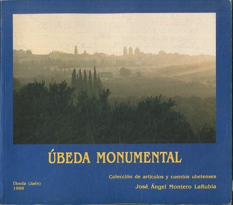 UBEDA MONUMENTAL. COLECCIÓN DE ARTICULOS Y CUENTOS UBETENSES.