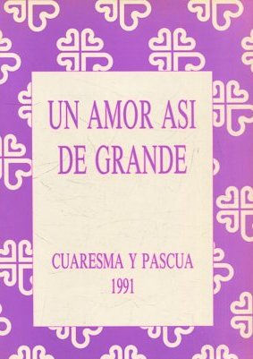 UN AMOR ASI DE GRANDE. CUARESMA Y PASCUA 1991.