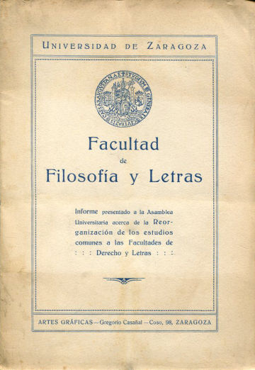 UNIVERSIDAD DE ZARAGOZA. FACULTAD DE FILOSOFIA Y LETRAS. INFORME PRESENTADO A LA ASAMBLEA UNIVERSITARIA ACERCA DE LA REORGANIZACION DE LOS ESTUDIOS COMUNES A LAS FACULTADES DE DERECHO Y LETRAS.