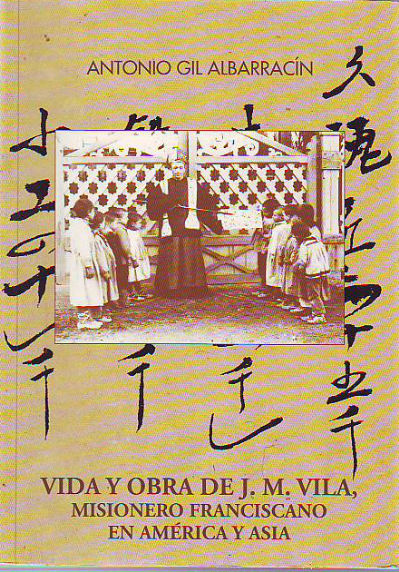 VIDA Y OBRA DE J.M. VILA, MISIONERO FRANCISCANO EN AMERICA Y ASIA.