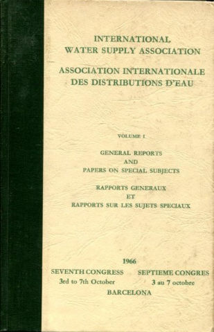 VII CONGRESS INTERNATIONAL WATER SUPPLY ASSOCIATION. GENERAL REPORTS AND PAPER ON SPECIAL SUBJECTS/ VII CONGRES ASSOCIATION INTERNATIONALE DES DISTRIBUTIONS D'EAU. RAPPORTS GENERAUX ET RAPPORTS SUR LES SUJETS SPECIAUX. VOLUME I.