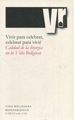 VIVIR PARA CELEBRAR, CELEBRAR PARA VIVIR. CALIDAD DE LA LITURGIA EN LA VIDA RELIGIOSA.  5/ 2013. VOL: 114.