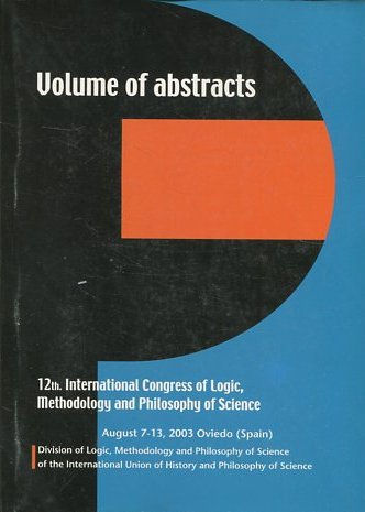 VOLUME OF ABSTRACTS (12TH, INTERNATIONAL CONGRESS OF LOGIC, METHODOLOGY AND PHILOSOPHY OF SCIENCE. OVIEDO, AUGUST 7-13, 2003).